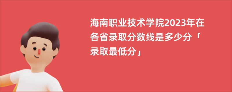 海南职业技术学院2023年在各省录取分数线是多少分「录取最低分」