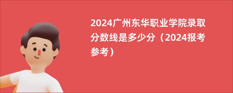 2024广州东华职业学院录取分数线是多少分（2024报考参考）