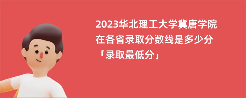 2023华北理工大学冀唐学院在各省录取分数线是多少分「录取最低分」