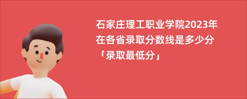 石家庄理工职业学院2023年在各省录取分数线是多少分「录取最低分」