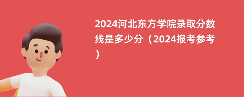 2024河北东方学院录取分数线是多少分（2024报考参考）