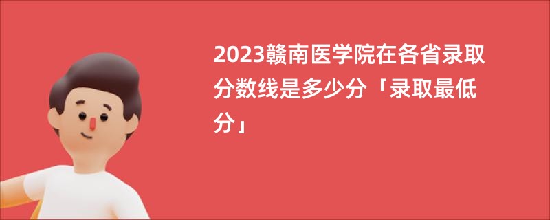 2023赣南医学院在各省录取分数线是多少分「录取最低分」