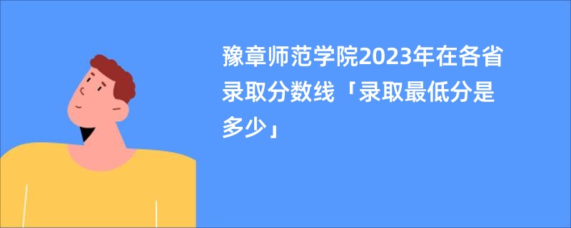 豫章师范学院2023年在各省录取分数线「录取最低分是多少」