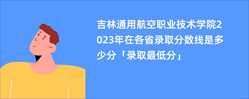 吉林通用航空职业技术学院2023年在各省录取分数线是多少分「录取最低分」