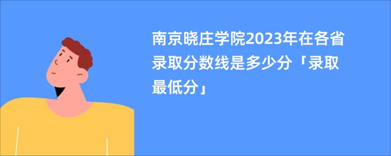 南京晓庄学院2023年在各省录取分数线是多少分「录取最低分」