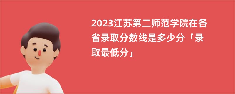 2023江苏第二师范学院在各省录取分数线是多少分「录取最低分」