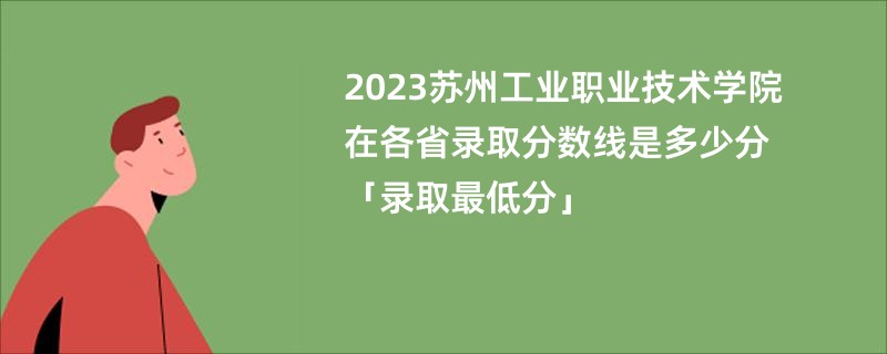 2023苏州工业职业技术学院在各省录取分数线是多少分「录取最低分」