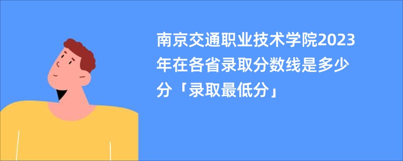 南京交通职业技术学院2023年在各省录取分数线是多少分「录取最低分」