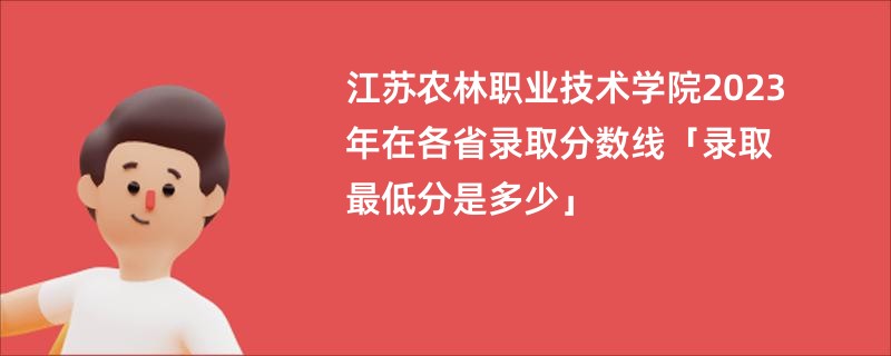 江苏农林职业技术学院2023年在各省录取分数线「录取最低分是多少」