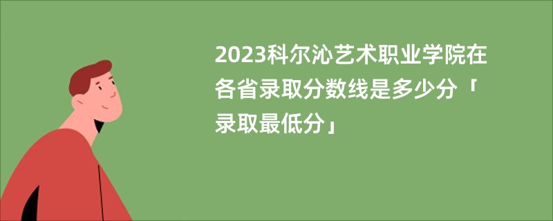 2023科尔沁艺术职业学院在各省录取分数线是多少分「录取最低分」