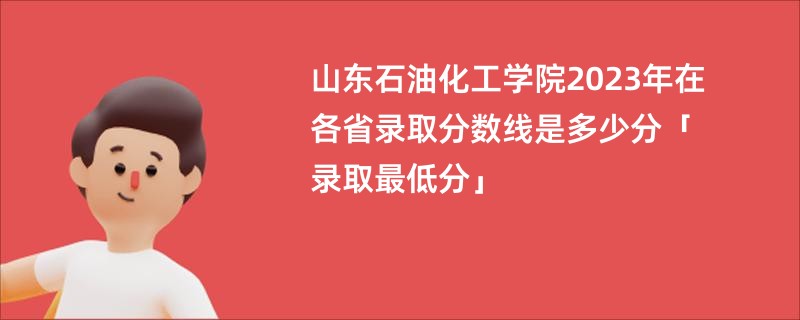 山东石油化工学院2023年在各省录取分数线是多少分「录取最低分」