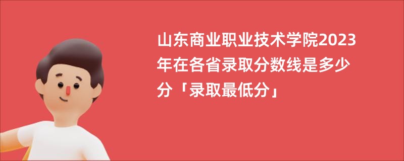 山东商业职业技术学院2023年在各省录取分数线是多少分「录取最低分」