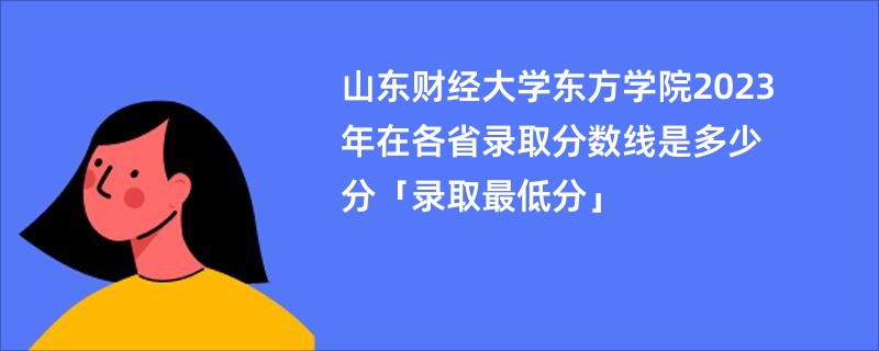 山东财经大学东方学院2023年在各省录取分数线是多少分「录取最低分」