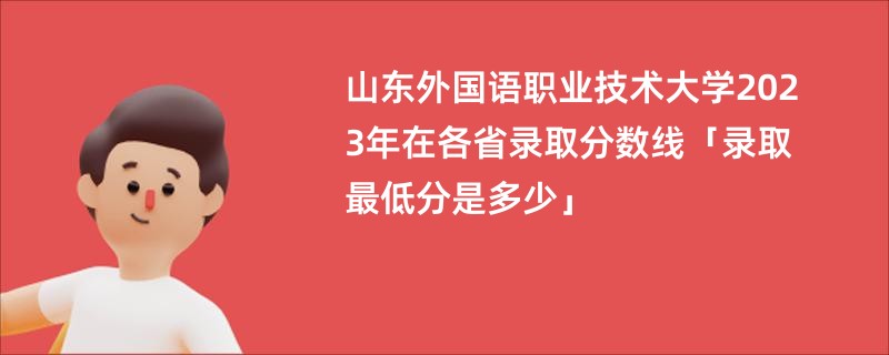 山东外国语职业技术大学2023年在各省录取分数线「录取最低分是多少」