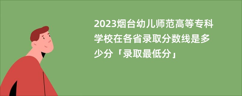 2023烟台幼儿师范高等专科学校在各省录取分数线是多少分「录取最低分」