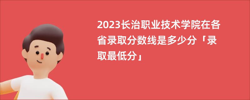 2023长治职业技术学院在各省录取分数线是多少分「录取最低分」