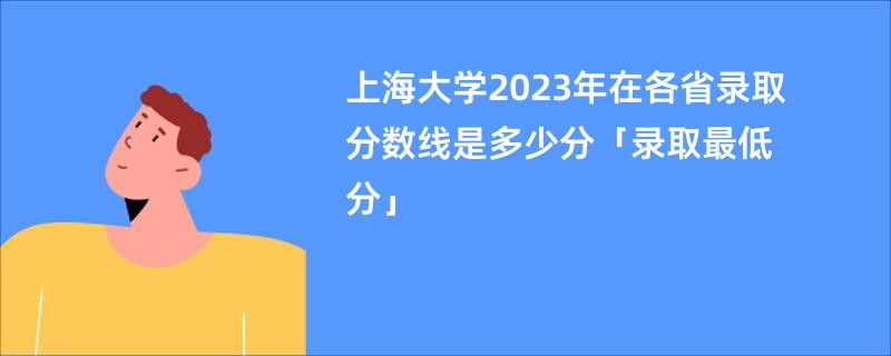 上海大学2023年在各省录取分数线是多少分「录取最低分」