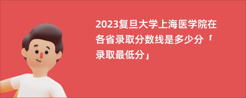 2023复旦大学上海医学院在各省录取分数线是多少分「录取最低分」
