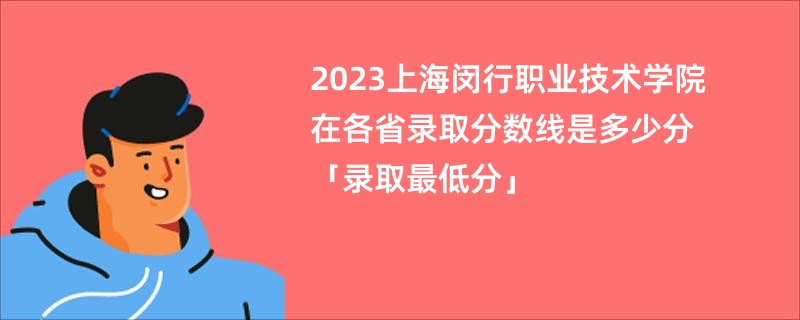 2023上海闵行职业技术学院在各省录取分数线是多少分「录取最低分」