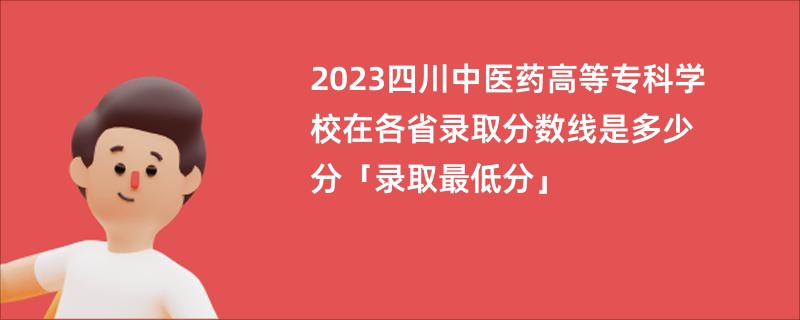 2023四川中医药高等专科学校在各省录取分数线是多少分「录取最低分」