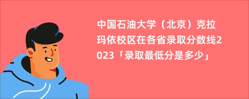中国石油大学（北京）克拉玛依校区在各省录取分数线2023「录取最低分是多少」