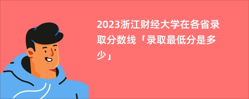 2023浙江财经大学在各省录取分数线「录取最低分是多少」
