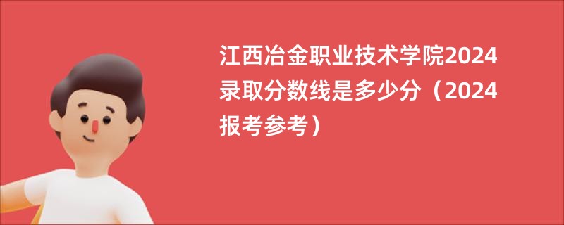 江西冶金职业技术学院2024录取分数线是多少分（2024报考参考）