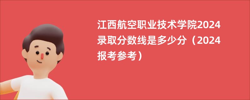 江西航空职业技术学院2024录取分数线是多少分（2024报考参考）