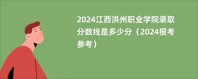 2024江西洪州职业学院录取分数线是多少分（2024报考参考）