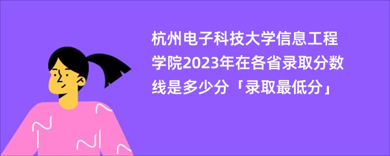 杭州电子科技大学信息工程学院2023年在各省录取分数线是多少分「录取最低分」