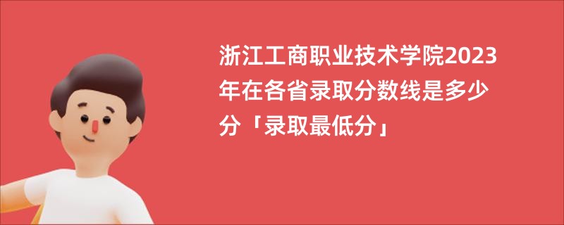 浙江工商职业技术学院2023年在各省录取分数线是多少分「录取最低分」