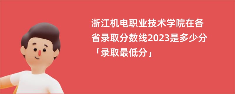 浙江机电职业技术学院在各省录取分数线2023是多少分「录取最低分」