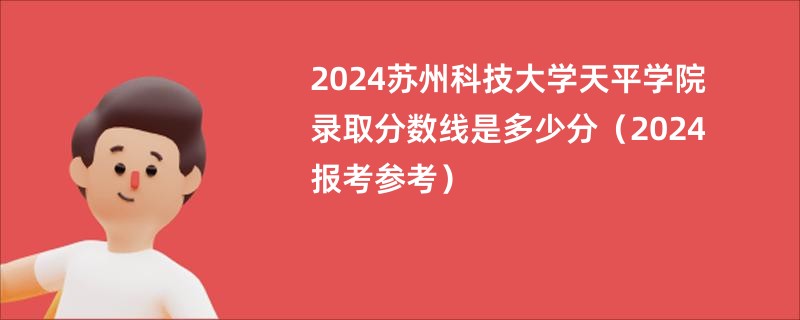 2024苏州科技大学天平学院录取分数线是多少分（2024报考参考）