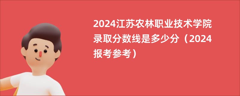 2024江苏农林职业技术学院录取分数线是多少分（2024报考参考）