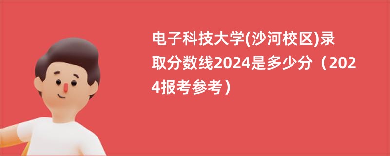 电子科技大学(沙河校区)录取分数线2024是多少分（2024报考参考）