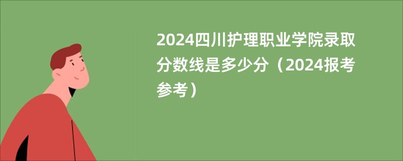 2024四川护理职业学院录取分数线是多少分（2024报考参考）