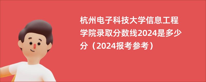 杭州电子科技大学信息工程学院录取分数线2024是多少分（2024报考参考）