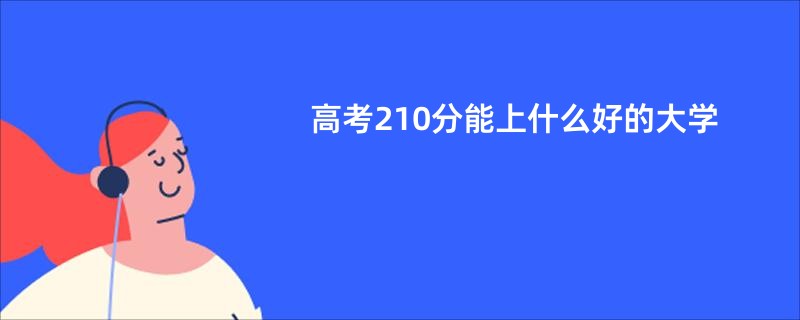 高考210分能上什么好的大学