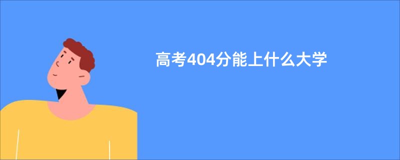 高考404分能上什么大学