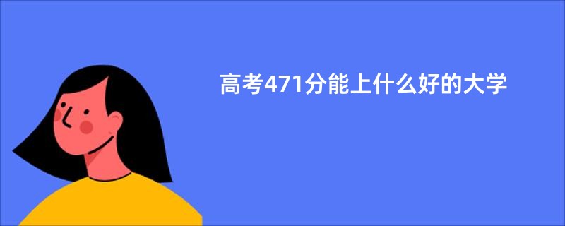 高考471分能上什么好的大学