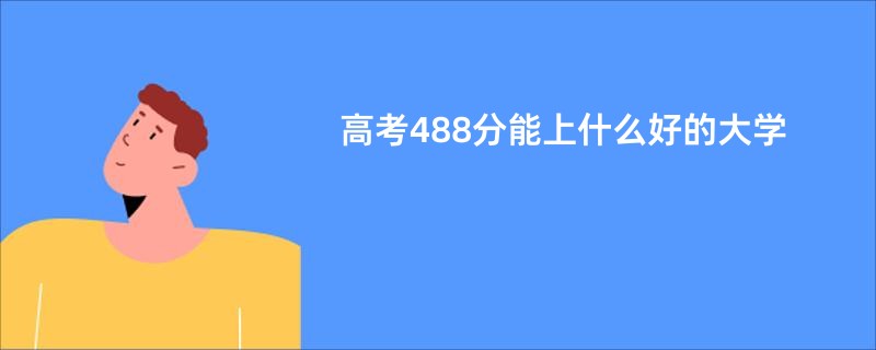 高考488分能上什么好的大学