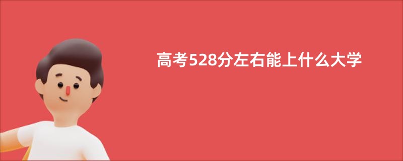 高考528分左右能上什么大学