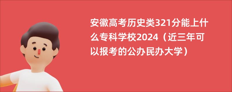 安徽高考历史类321分能上什么专科学校2024（近三年可以报考的公办民办大学）