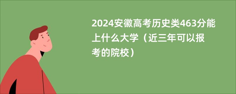 2024安徽高考历史类463分能上什么大学（近三年可以报考的院校）