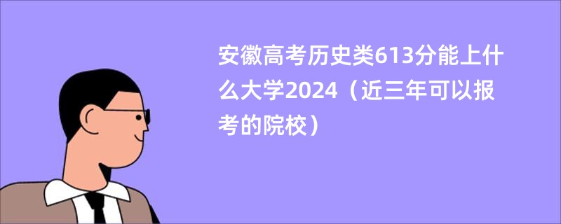 安徽高考历史类613分能上什么大学2024（近三年可以报考的院校）