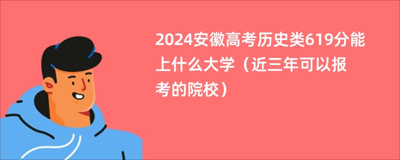 2024安徽高考历史类619分能上什么大学（近三年可以报考的院校）