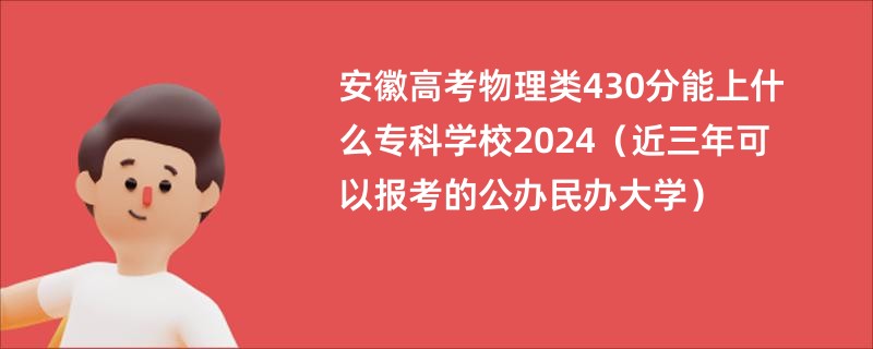 安徽高考物理类430分能上什么专科学校2024（近三年可以报考的公办民办大学）