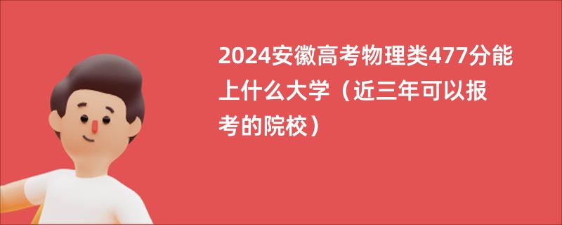 2024安徽高考物理类477分能上什么大学（近三年可以报考的院校）
