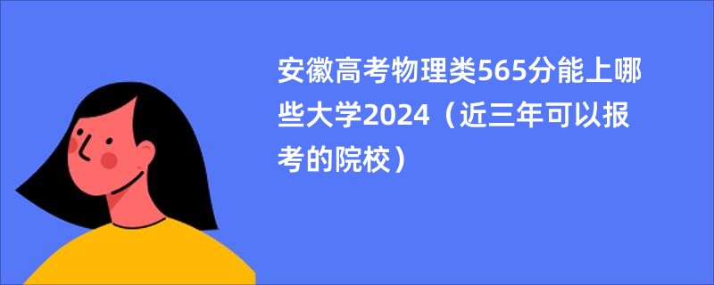 安徽高考物理类565分能上哪些大学2024（近三年可以报考的院校）