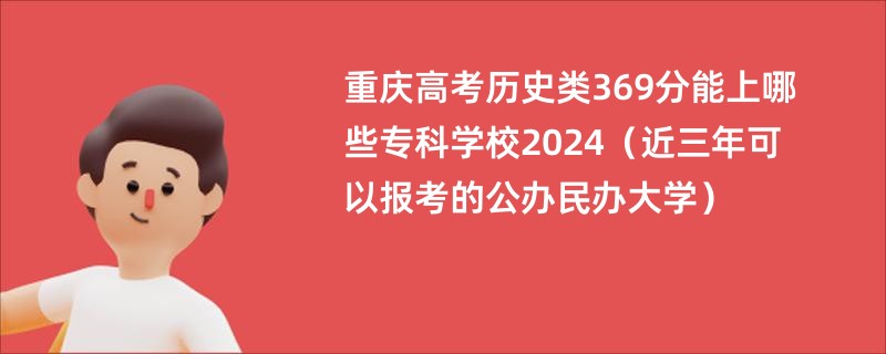 重庆高考历史类369分能上哪些专科学校2024（近三年可以报考的公办民办大学）
